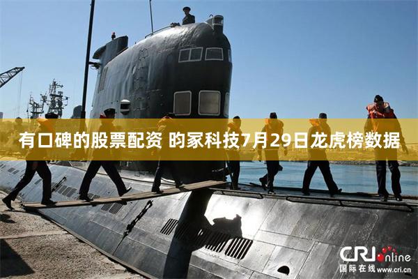 有口碑的股票配资 昀冢科技7月29日龙虎榜数据