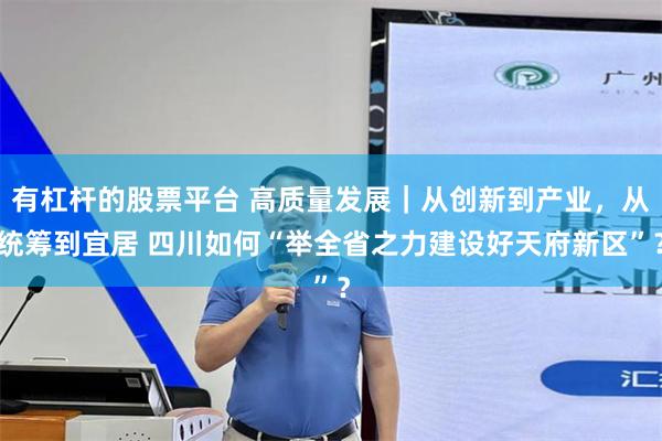 有杠杆的股票平台 高质量发展｜从创新到产业，从统筹到宜居 四川如何“举全省之力建设好天府新区”？