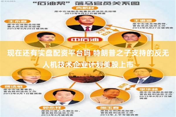 现在还有实盘配资平台吗 特朗普之子支持的反无人机技术企业计划美股上市