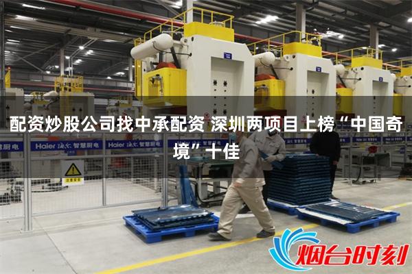 配资炒股公司找中承配资 深圳两项目上榜“中国奇境”十佳