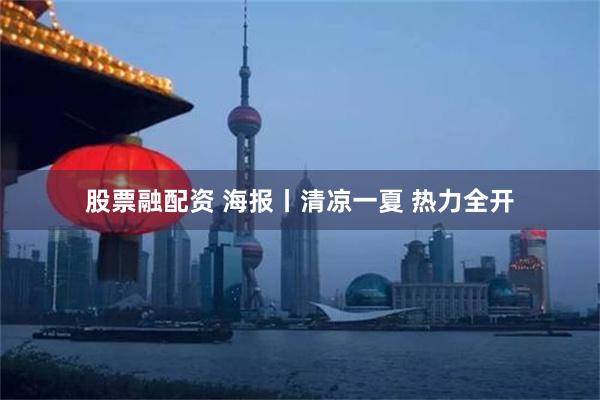 股票融配资 海报丨清凉一夏 热力全开
