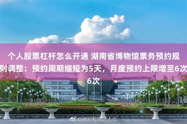 个人股票杠杆怎么开通 湖南省博物馆票务预约规则调整：预约周期缩短为5天，月度预约上限增至6次