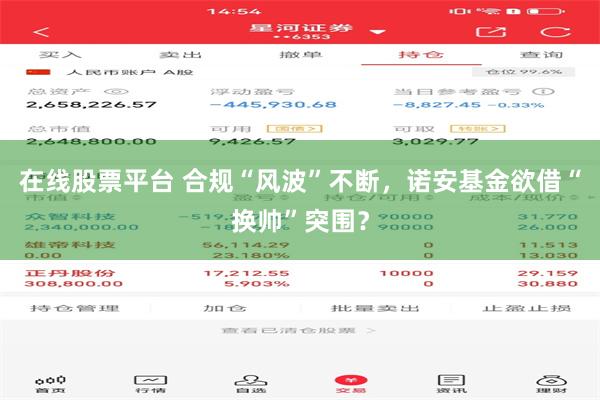 在线股票平台 合规“风波”不断，诺安基金欲借“换帅”突围？