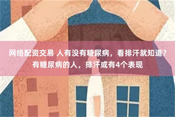 网络配资交易 人有没有糖尿病，看排汗就知道？有糖尿病的人，排汗或有4个表现