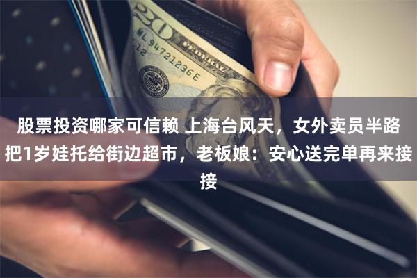 股票投资哪家可信赖 上海台风天，女外卖员半路把1岁娃托给街边超市，老板娘：安心送完单再来接