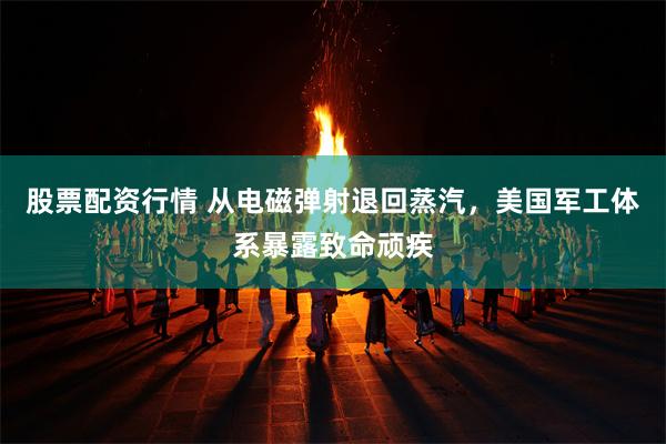 股票配资行情 从电磁弹射退回蒸汽，美国军工体系暴露致命顽疾