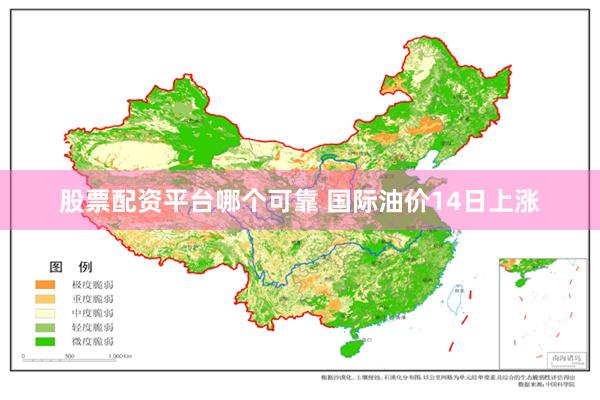 股票配资平台哪个可靠 国际油价14日上涨