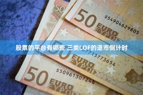 股票的平台有哪些 三类LOF的退市倒计时