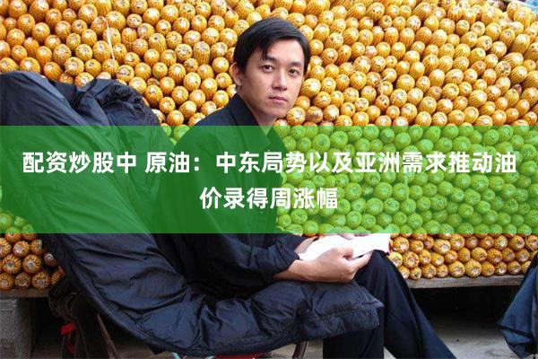 配资炒股中 原油：中东局势以及亚洲需求推动油价录得周涨幅