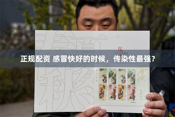 正规配资 感冒快好的时候，传染性最强？