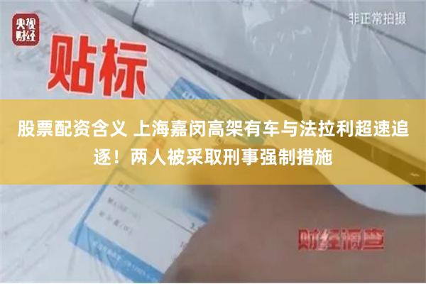 股票配资含义 上海嘉闵高架有车与法拉利超速追逐!两人被采取刑事强制措施