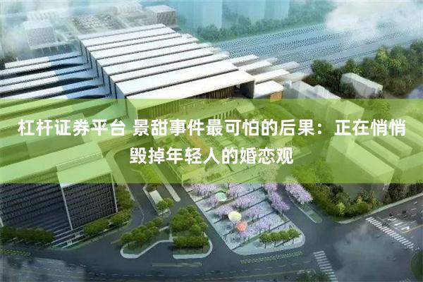 杠杆证券平台 景甜事件最可怕的后果：正在悄悄毁掉年轻人的婚恋观