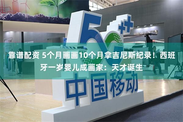 靠谱配资 5个月画画10个月拿吉尼斯纪录!西班牙一岁婴儿成画家:天才诞生