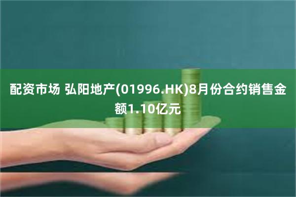 配资市场 弘阳地产(01996.HK)8月份合约销售金额1.10亿元