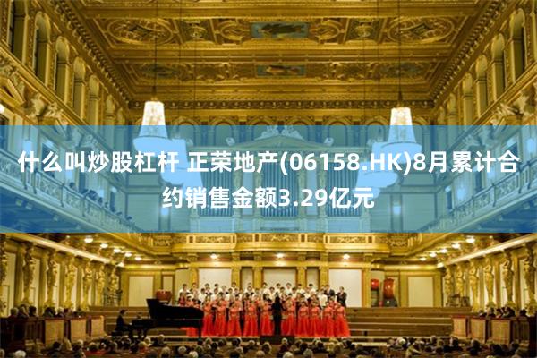 什么叫炒股杠杆 正荣地产(06158.HK)8月累计合约销售金额3.29亿元