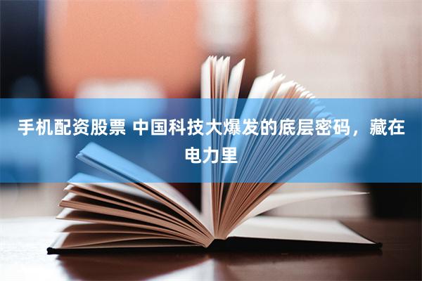 手机配资股票 中国科技大爆发的底层密码，藏在电力里
