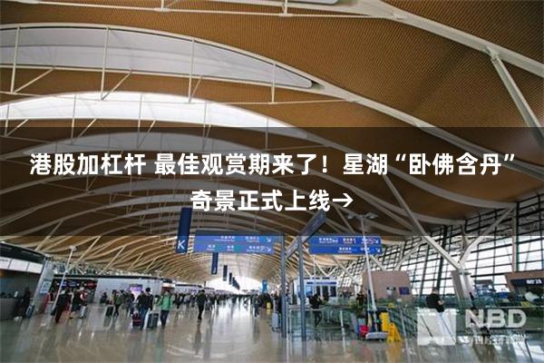 港股加杠杆 最佳观赏期来了！星湖“卧佛含丹”奇景正式上线→