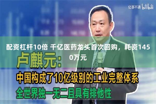 配资杠杆10倍 千亿医药龙头首次回购，耗资1450万元