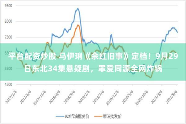 平台配资炒股 马伊琍《余红旧事》定档！9月29日东北34集悬疑剧，罪爱同源全网炸锅