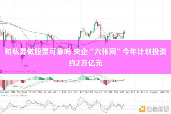 和私募做股票可靠吗 央企“六张网”今年计划投资约2万亿元