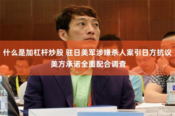 什么是加杠杆炒股 驻日美军涉嫌杀人案引日方抗议 美方承诺全面配合调查
