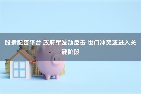 股指配资平台 政府军发动反击 也门冲突或进入关键阶段