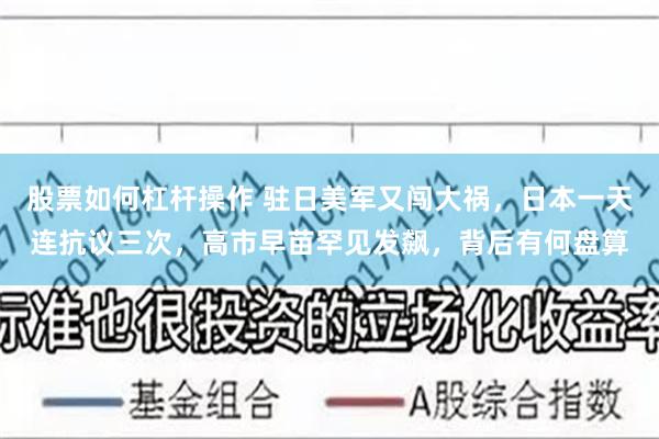 股票如何杠杆操作 驻日美军又闯大祸，日本一天连抗议三次，高市早苗罕见发飙，背后有何盘算