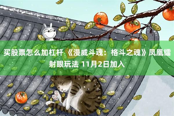 买股票怎么加杠杆 《漫威斗魂：格斗之魂》凤凰镭射眼玩法 11月2日加入