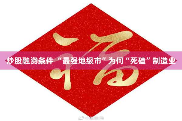 炒股融资条件 “最强地级市”为何“死磕”制造业