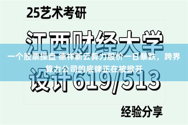 一个股票操盘 德祥新云算力股价一日暴跌，跨界算力公司的底牌正在被掀开