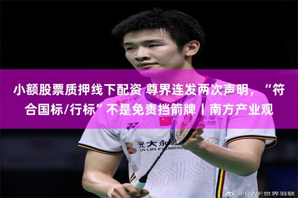 小额股票质押线下配资 尊界连发两次声明，“符合国标/行标”不是免责挡箭牌丨南方产业观