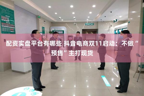 配资实盘平台有哪些 抖音电商双11启动:不做“预售”主打现货