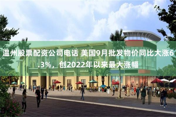 温州股票配资公司电话 美国9月批发物价同比大涨6.3%，创2022年以来最大涨幅