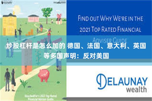 炒股杠杆是怎么加的 德国、法国、意大利、英国等多国声明：反对美国
