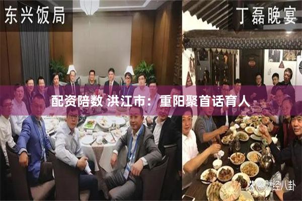 配资陪数 洪江市：重阳聚首话育人