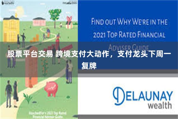 股票平台交易 跨境支付大动作，支付龙头下周一复牌